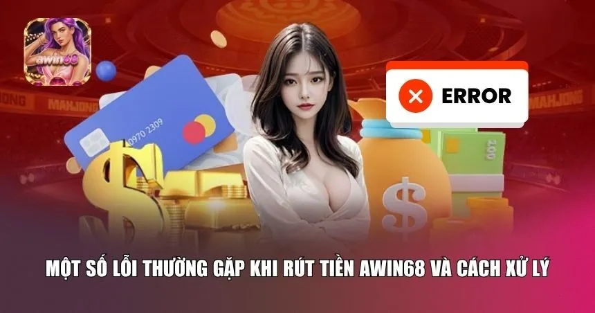 Các lỗi rút tiền Awin68 phổ biến và cách bạn nên xử lý