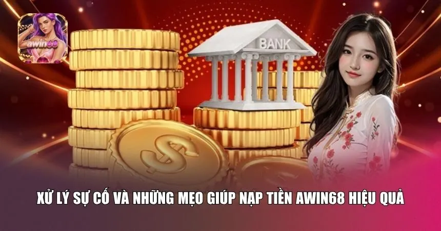 Xử lý sự cố và những mẹo giúp nạp tiền Awin68 hiệu quả